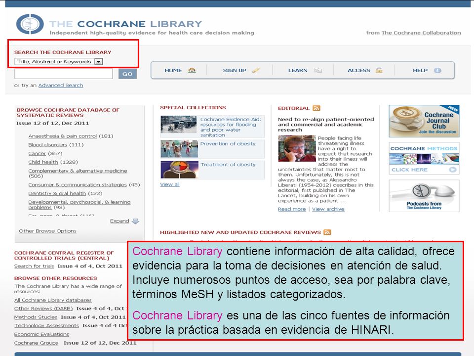 Cochrane Library contiene información de alta calidad, ofrece evidencia para la toma de decisiones en atención de salud. Incluye numerosos puntos de acceso, sea por palabra clave, términos MeSH y listados categorizados.