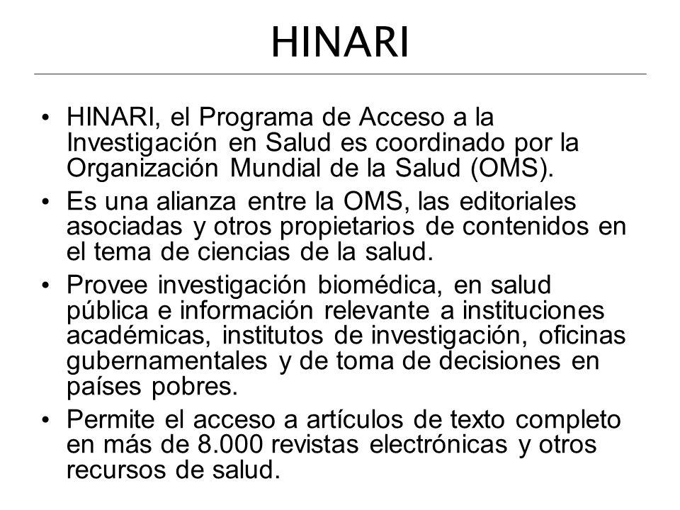 HINARI HINARI, el Programa de Acceso a la Investigación en Salud es coordinado por la Organización Mundial de la Salud (OMS).