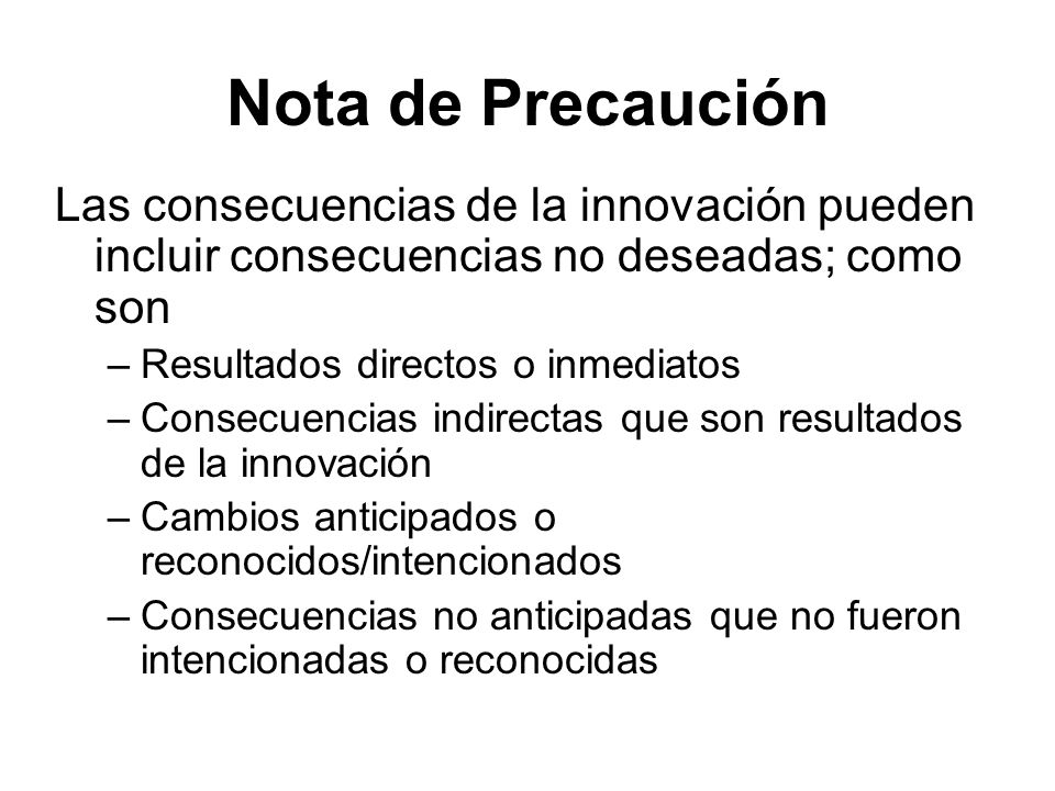 Nota de Precaución Las consecuencias de la innovación pueden incluir consecuencias no deseadas; como son.