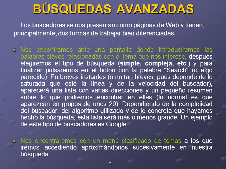 BÚSQUEDAS AVANZADAS Los buscadores se nos presentan como páginas de Web y tienen, principalmente, dos formas de trabajar bien diferenciadas: