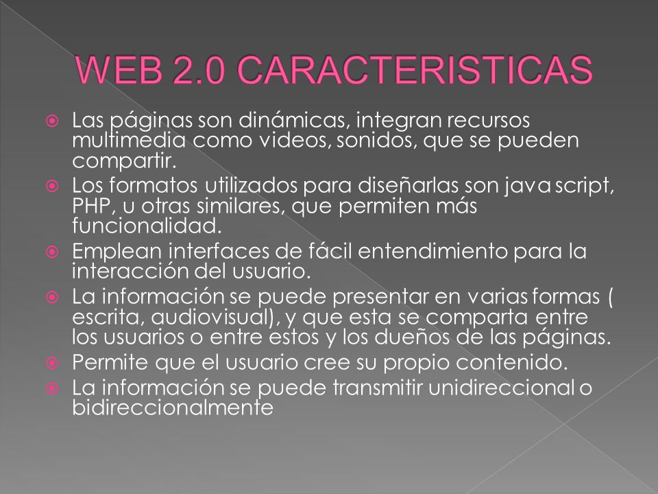 WEB 2.0 CARACTERISTICAS Las páginas son dinámicas, integran recursos multimedia como videos, sonidos, que se pueden compartir.