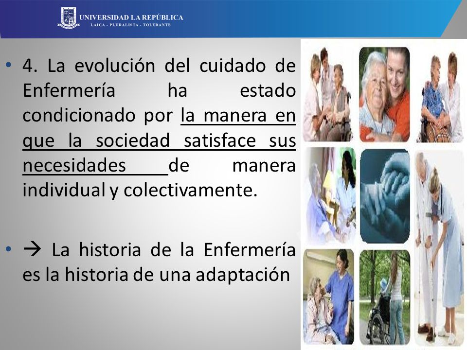 4. La evolución del cuidado de Enfermería ha estado condicionado por la manera en que la sociedad satisface sus necesidades de manera individual y colectivamente.