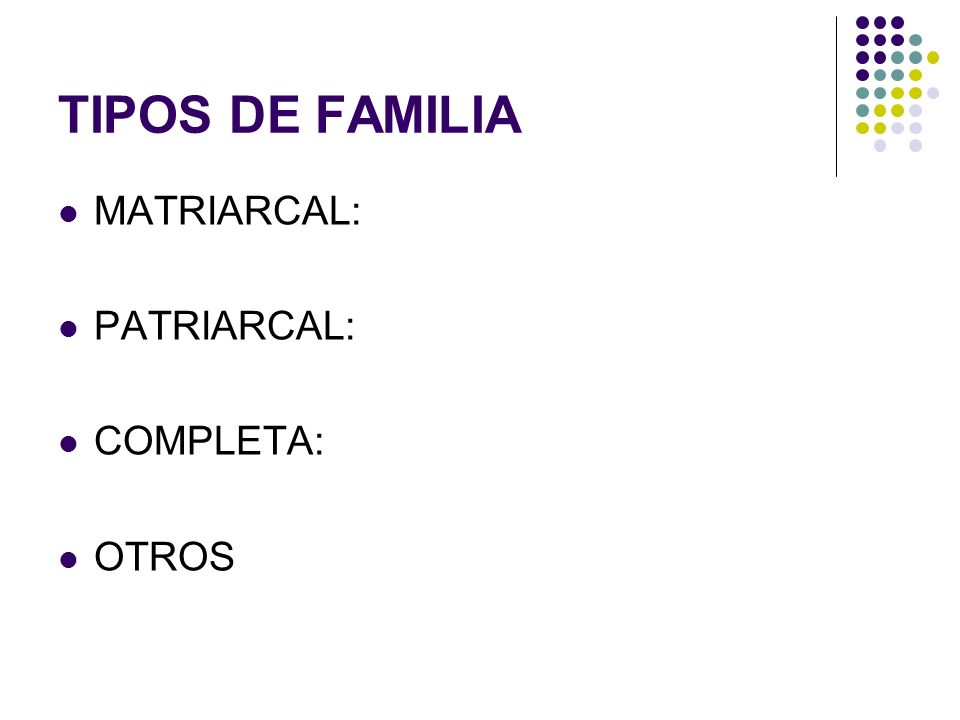 TIPOS DE FAMILIA MATRIARCAL: PATRIARCAL: COMPLETA: OTROS