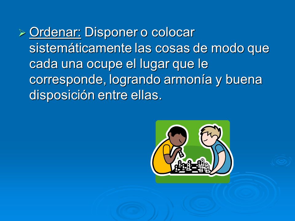 Ordenar: Disponer o colocar sistemáticamente las cosas de modo que cada una ocupe el lugar que le corresponde, logrando armonía y buena disposición entre ellas.