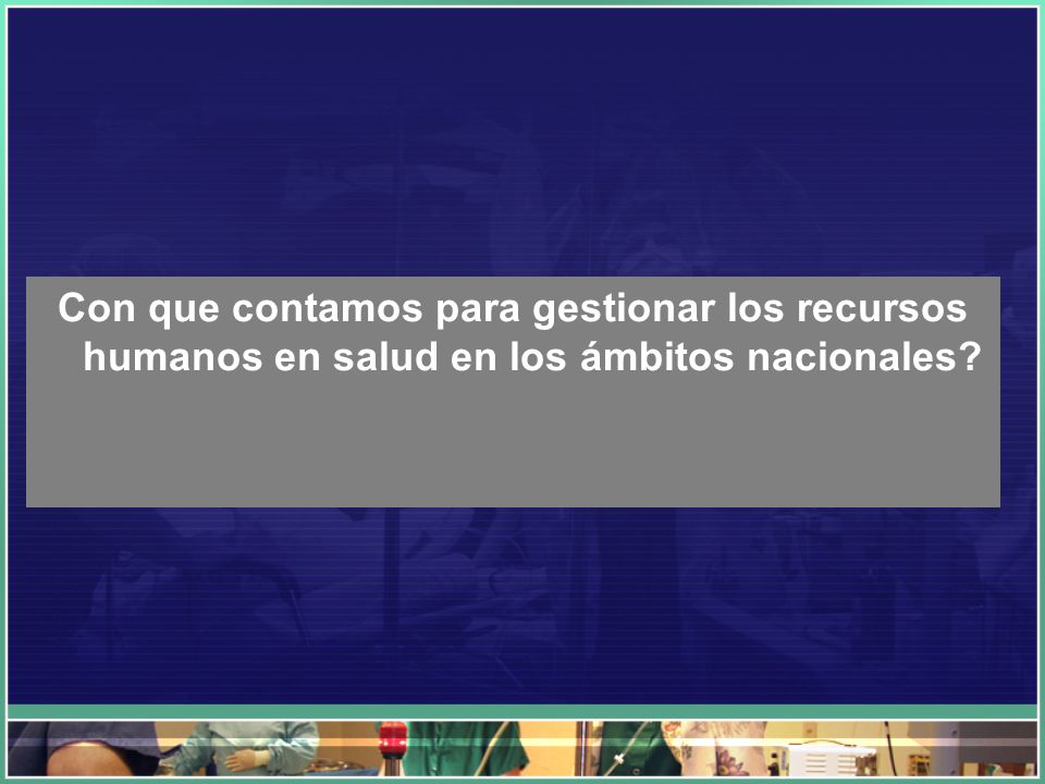 Con que contamos para gestionar los recursos humanos en salud en los ámbitos nacionales