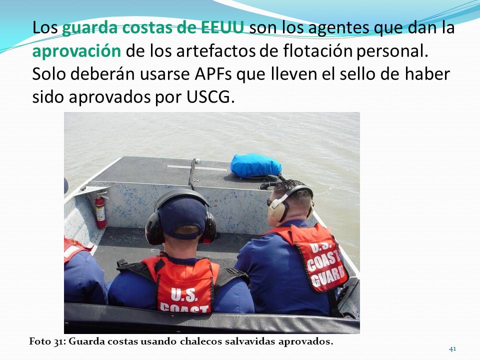 Los guarda costas de EEUU son los agentes que dan la aprovación de los artefactos de flotación personal. Solo deberán usarse APFs que lleven el sello de haber sido aprovados por USCG.