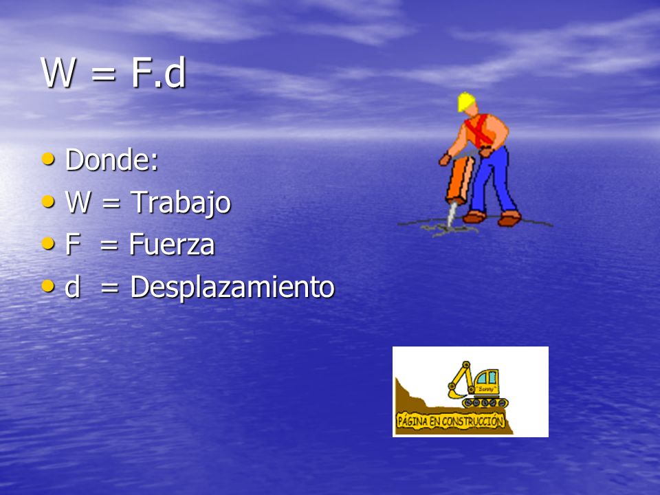 W = F.d Donde: W = Trabajo F = Fuerza d = Desplazamiento
