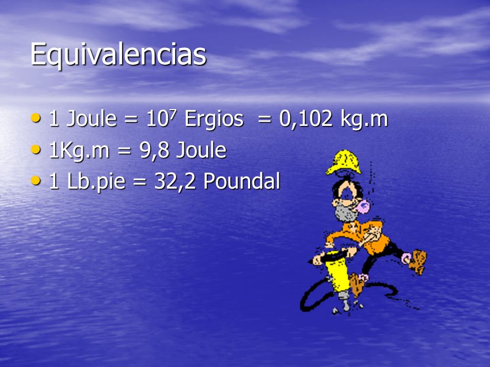 Equivalencias 1 Joule = 107 Ergios = 0,102 kg.m 1Kg.m = 9,8 Joule
