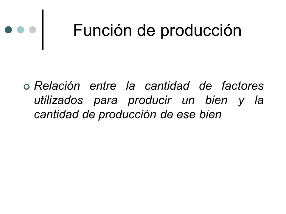 Función de producción Relación entre la cantidad de factores utilizados para producir un bien y la cantidad de producción de ese bien.