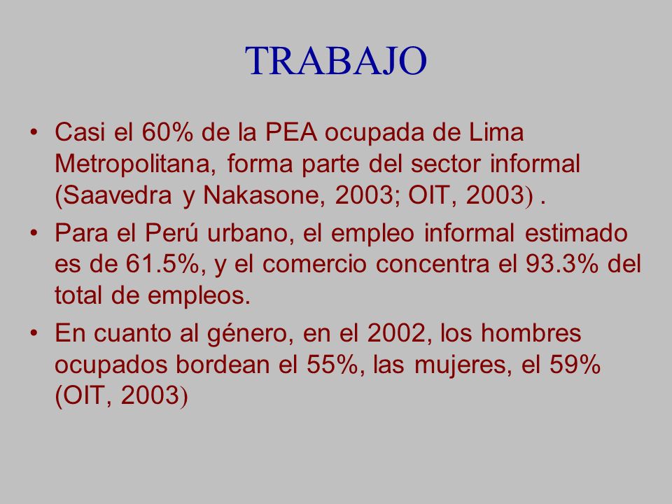 TRABAJO Casi el 60% de la PEA ocupada de Lima Metropolitana, forma parte del sector informal (Saavedra y Nakasone, 2003; OIT, 2003) .