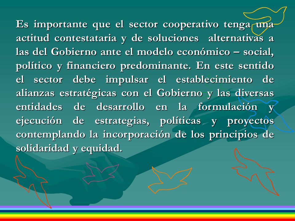 Es importante que el sector cooperativo tenga una actitud contestataria y de soluciones alternativas a las del Gobierno ante el modelo económico – social, político y financiero predominante.