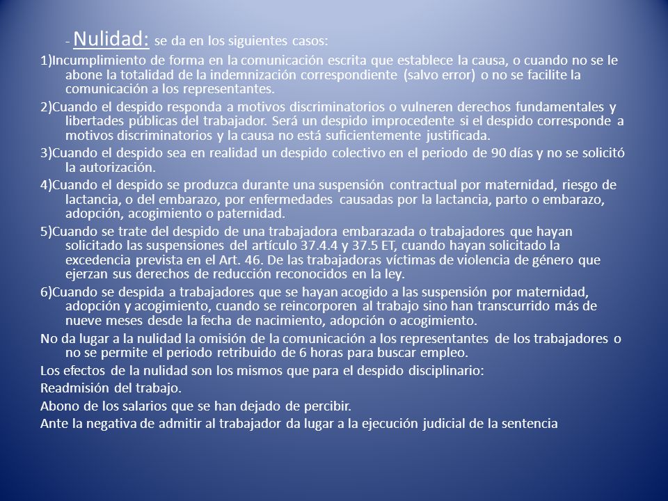 - Nulidad: se da en los siguientes casos: 1)Incumplimiento de forma en la comunicación escrita que establece la causa, o cuando no se le abone la totalidad de la indemnización correspondiente (salvo error) o no se facilite la comunicación a los representantes.