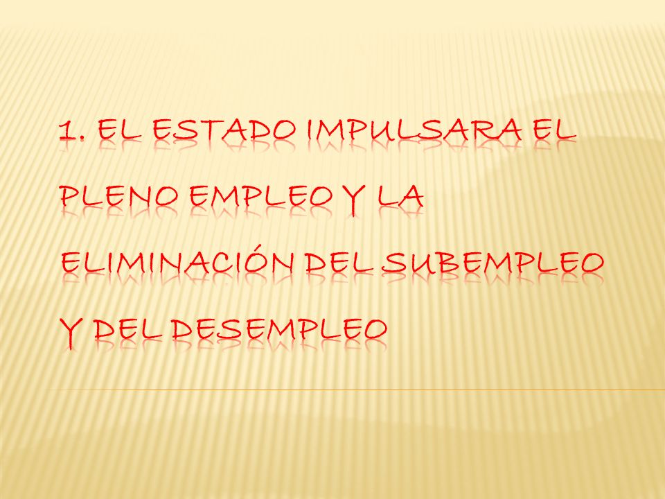 1. El Estado impulsara el pleno empleo y la eliminación del subempleo y del desempleo