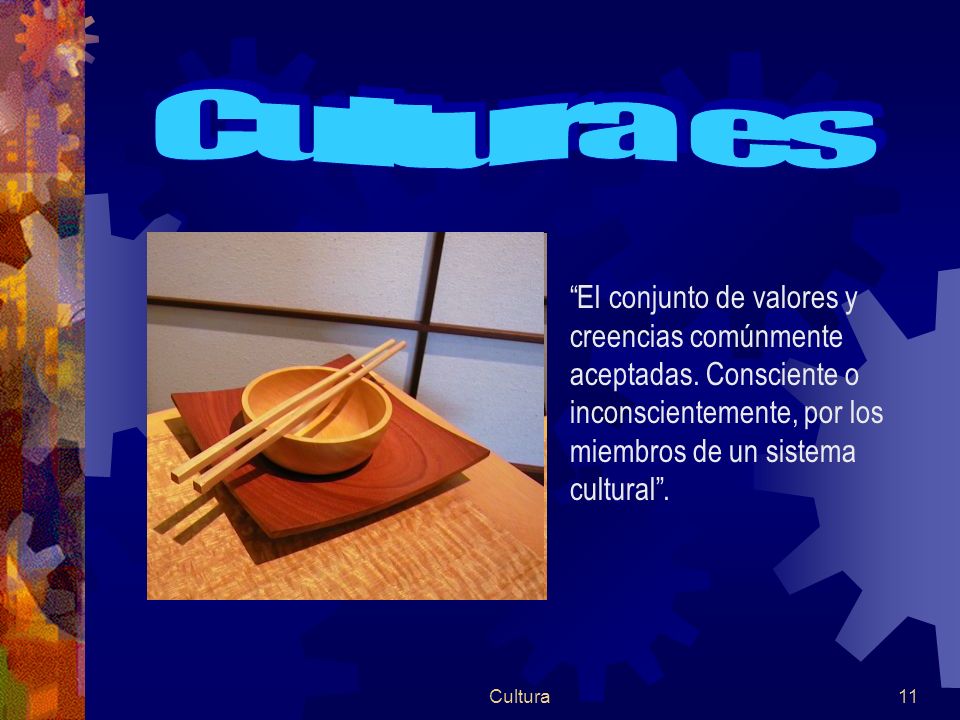 Cultura es El conjunto de valores y creencias comúnmente aceptadas. Consciente o inconscientemente, por los miembros de un sistema cultural .