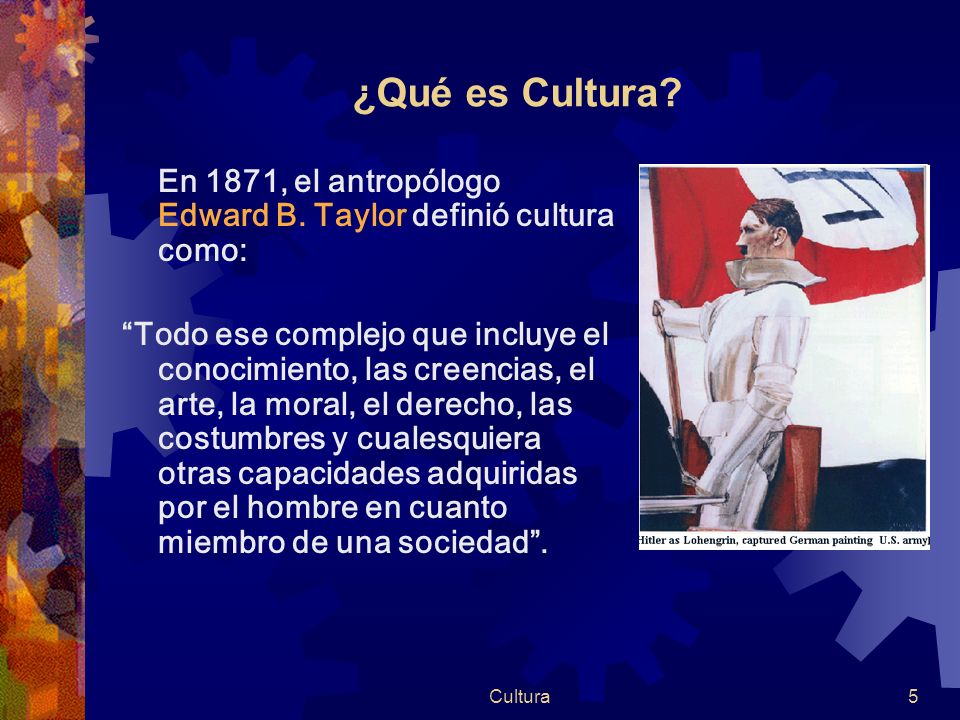 ¿Qué es Cultura En 1871, el antropólogo Edward B. Taylor definió cultura como:
