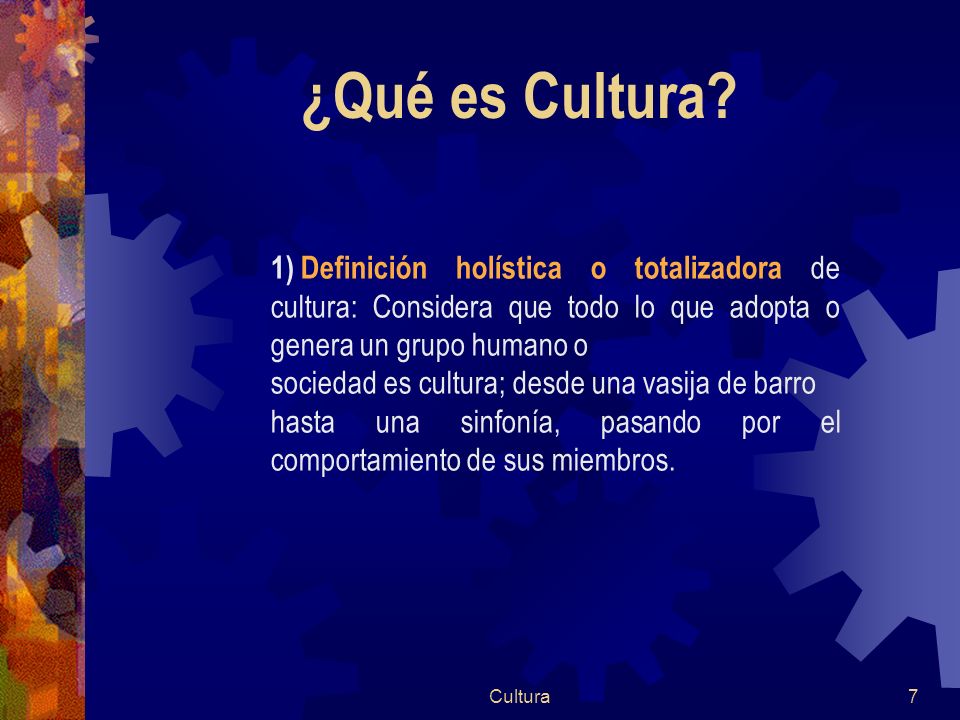 ¿Qué es Cultura Definición holística o totalizadora de cultura: Considera que todo lo que adopta o genera un grupo humano o.