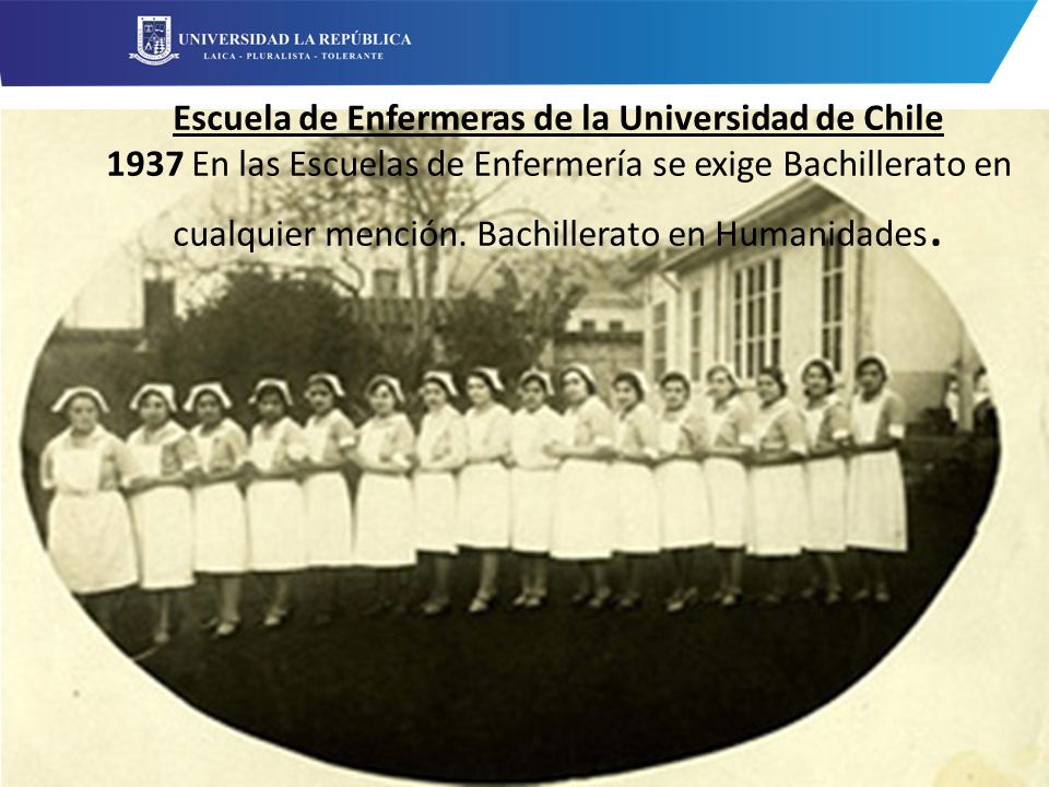 Escuela de Enfermeras de la Universidad de Chile 1937 En las Escuelas de Enfermería se exige Bachillerato en cualquier mención.
