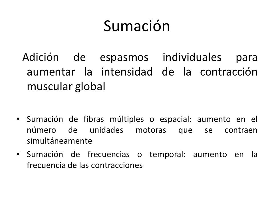 Sumación Adición de espasmos individuales para aumentar la intensidad de la contracción muscular global.