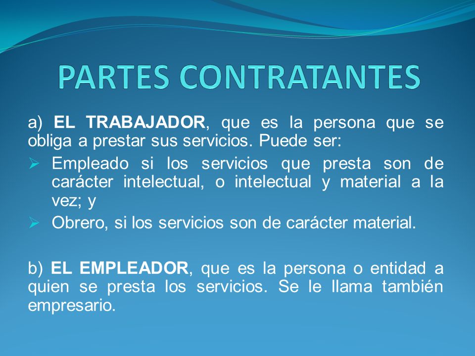 PARTES CONTRATANTES a) EL TRABAJADOR, que es la persona que se obliga a prestar sus servicios. Puede ser:
