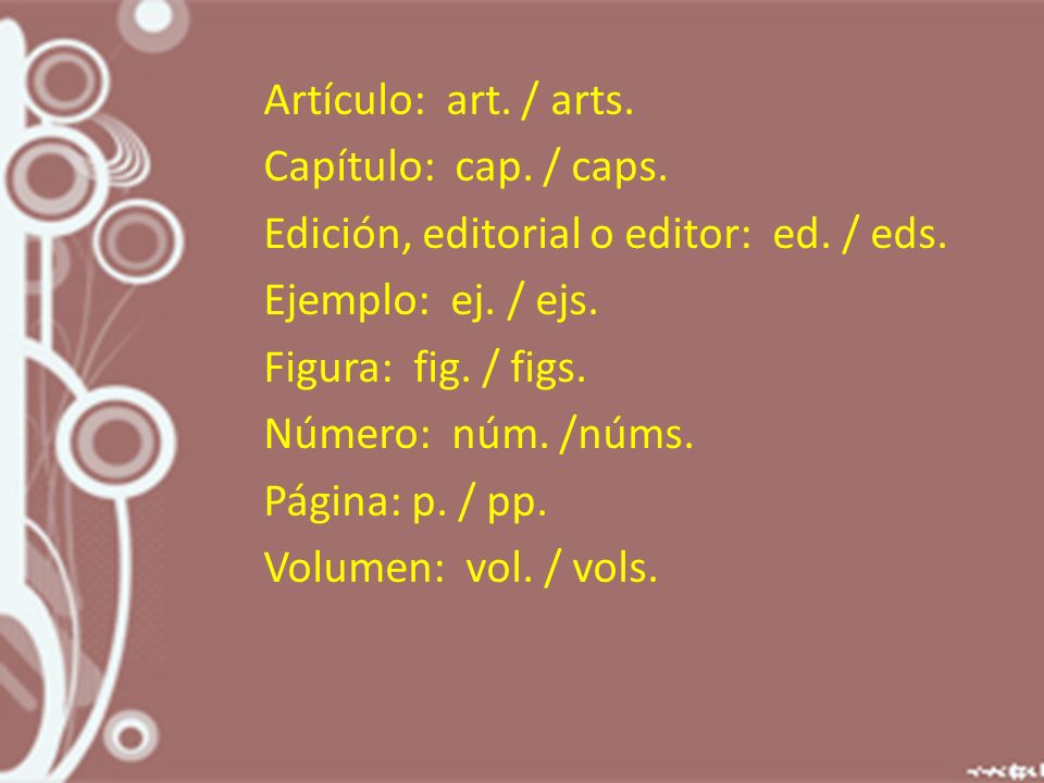 Artículo: art. / arts. Capítulo: cap. / caps. Edición, editorial o editor: ed. / eds. Ejemplo: ej. / ejs.