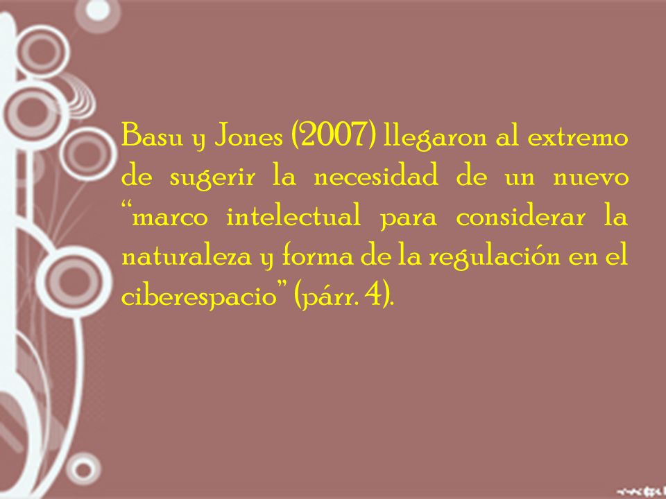 Basu y Jones (2007) llegaron al extremo de sugerir la necesidad de un nuevo marco intelectual para considerar la naturaleza y forma de la regulación en el ciberespacio (párr.