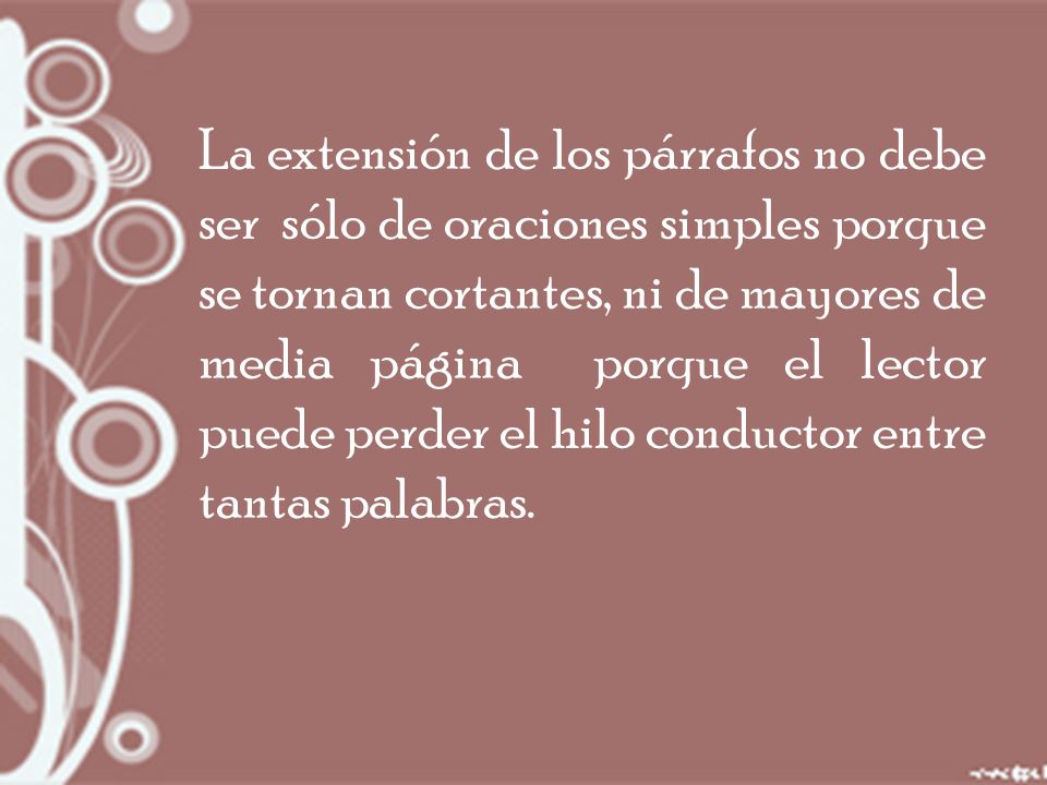 La extensión de los párrafos no debe ser sólo de oraciones simples porque se tornan cortantes, ni de mayores de media página porque el lector puede perder el hilo conductor entre tantas palabras.