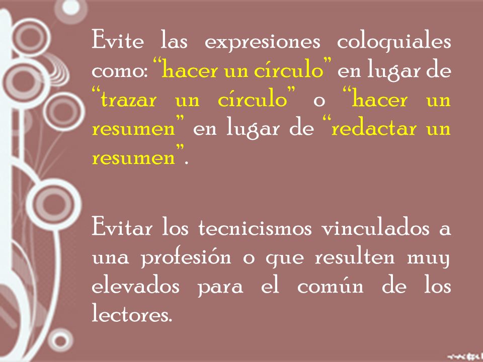 Evite las expresiones coloquiales como: hacer un círculo en lugar de trazar un círculo o hacer un resumen en lugar de redactar un resumen .