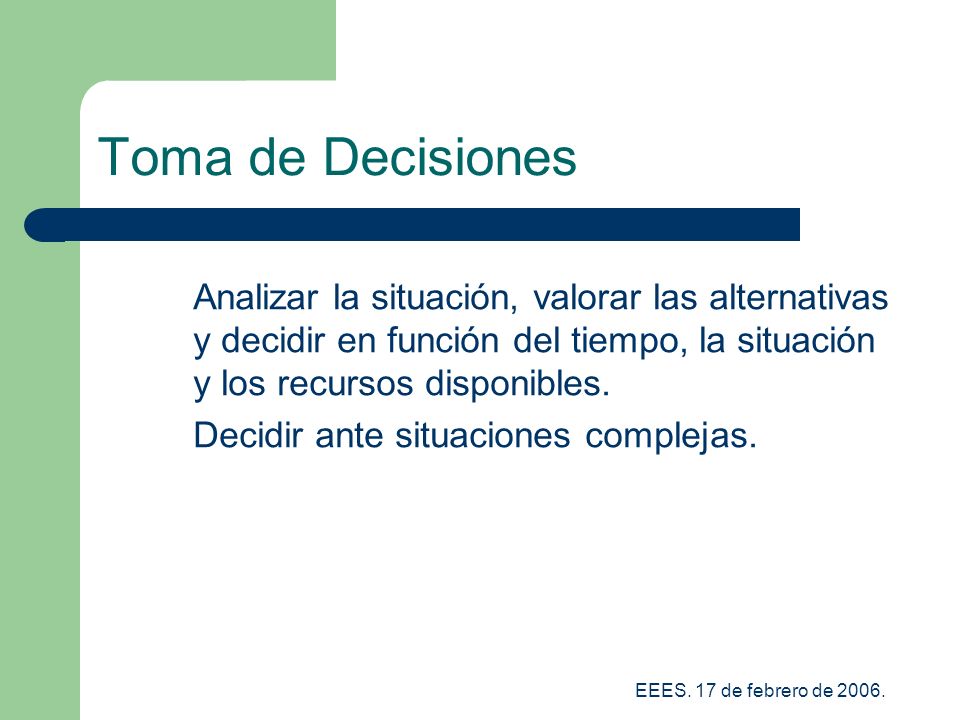 Toma de Decisiones Analizar la situación, valorar las alternativas y decidir en función del tiempo, la situación y los recursos disponibles.