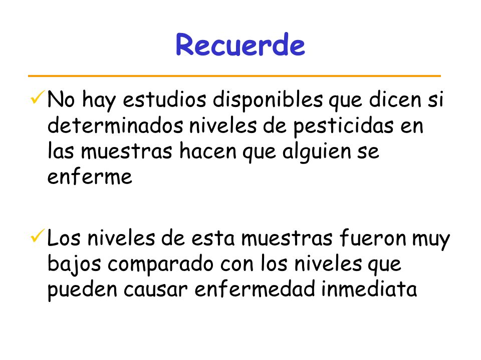 Recuerde No hay estudios disponibles que dicen si determinados niveles de pesticidas en las muestras hacen que alguien se enferme.