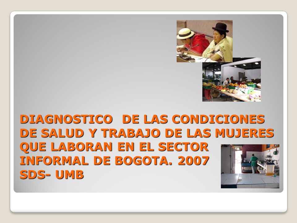 DIAGNOSTICO DE LAS CONDICIONES DE SALUD Y TRABAJO DE LAS MUJERES QUE LABORAN EN EL SECTOR INFORMAL DE BOGOTA.