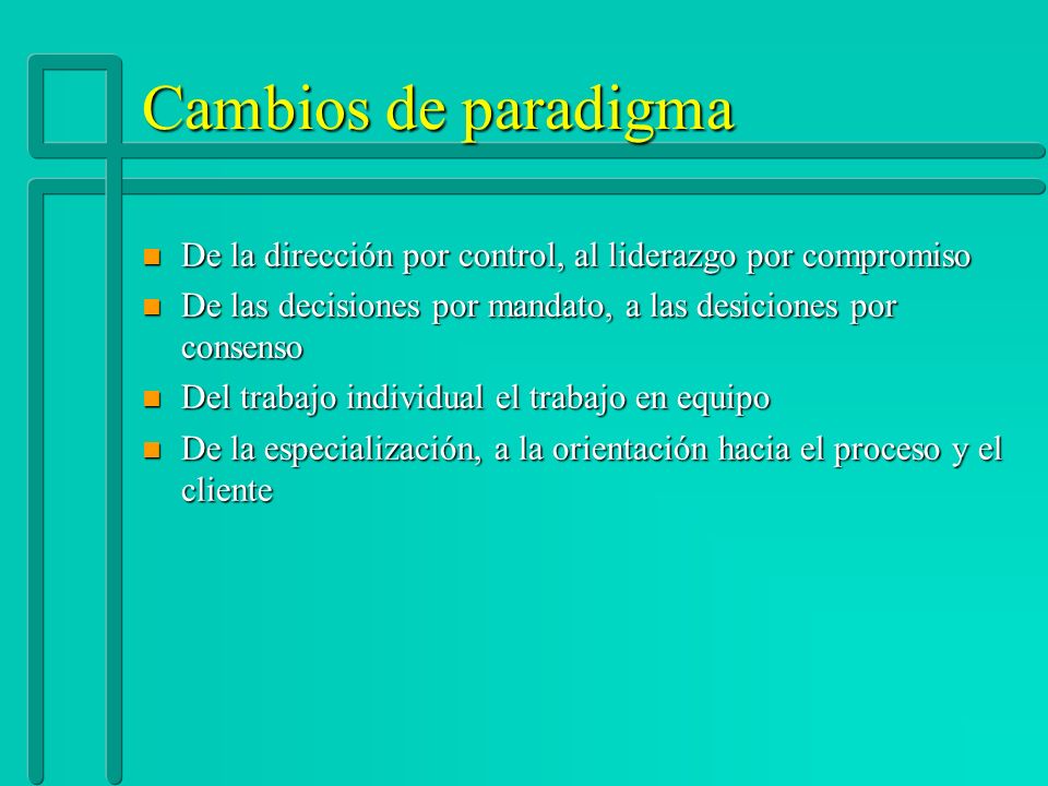 Cambios de paradigma De la dirección por control, al liderazgo por compromiso. De las decisiones por mandato, a las desiciones por consenso.