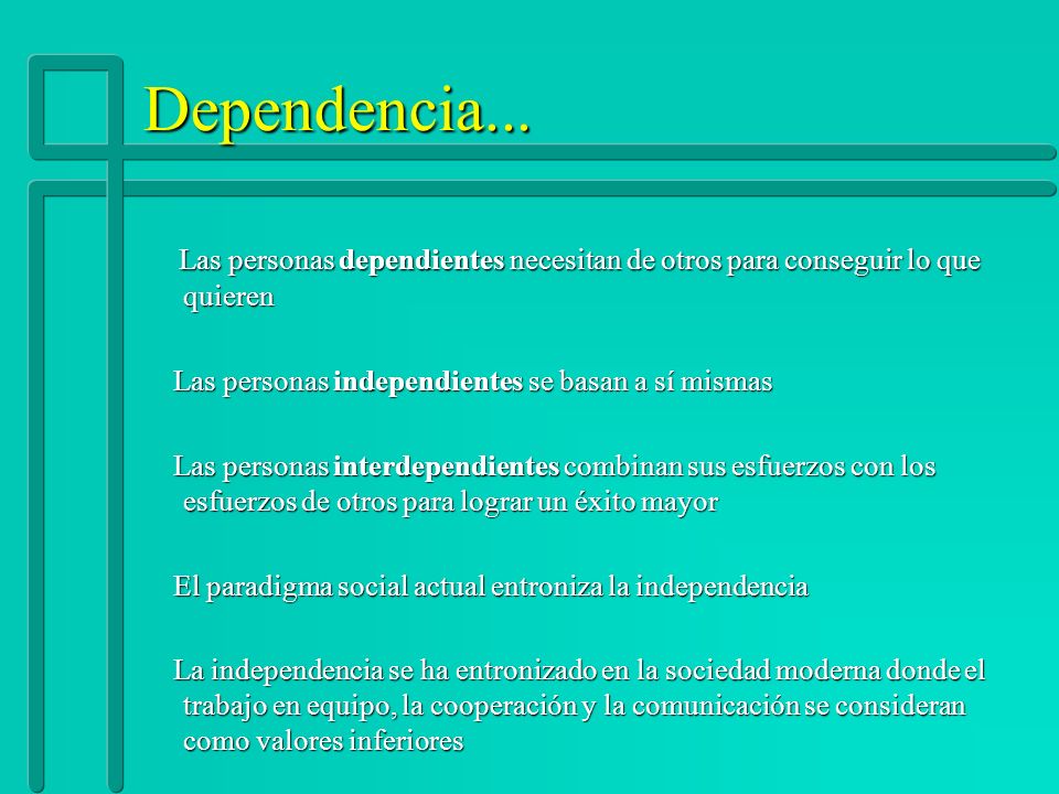 Dependencia... Las personas dependientes necesitan de otros para conseguir lo que quieren. Las personas independientes se basan a sí mismas.