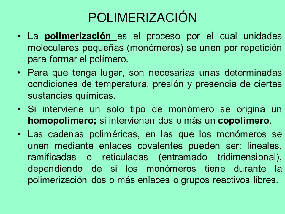 POLIMERIZACIÓN La polimerización es el proceso por el cual unidades moleculares pequeñas (monómeros) se unen por repetición para formar el polímero.