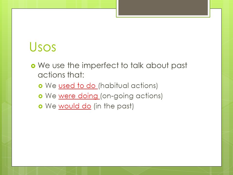 Usos We use the imperfect to talk about past actions that: