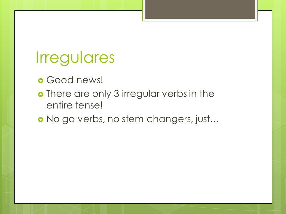 Irregulares Good news. There are only 3 irregular verbs in the entire tense.