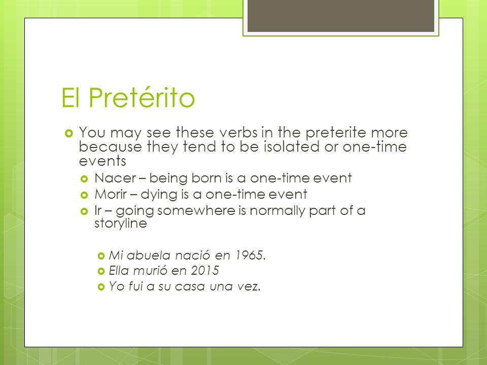 El Pretérito You may see these verbs in the preterite more because they tend to be isolated or one-time events.