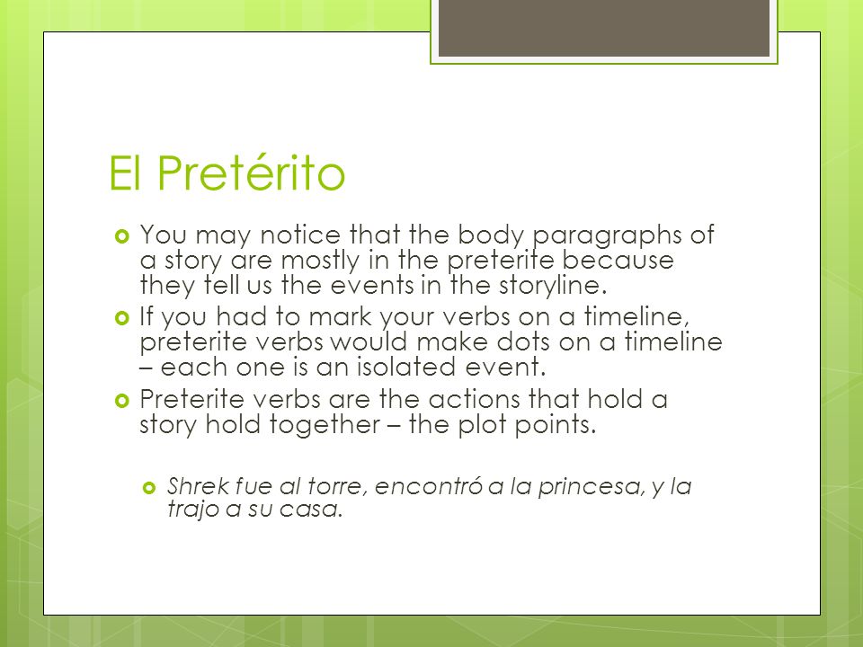 El Pretérito You may notice that the body paragraphs of a story are mostly in the preterite because they tell us the events in the storyline.