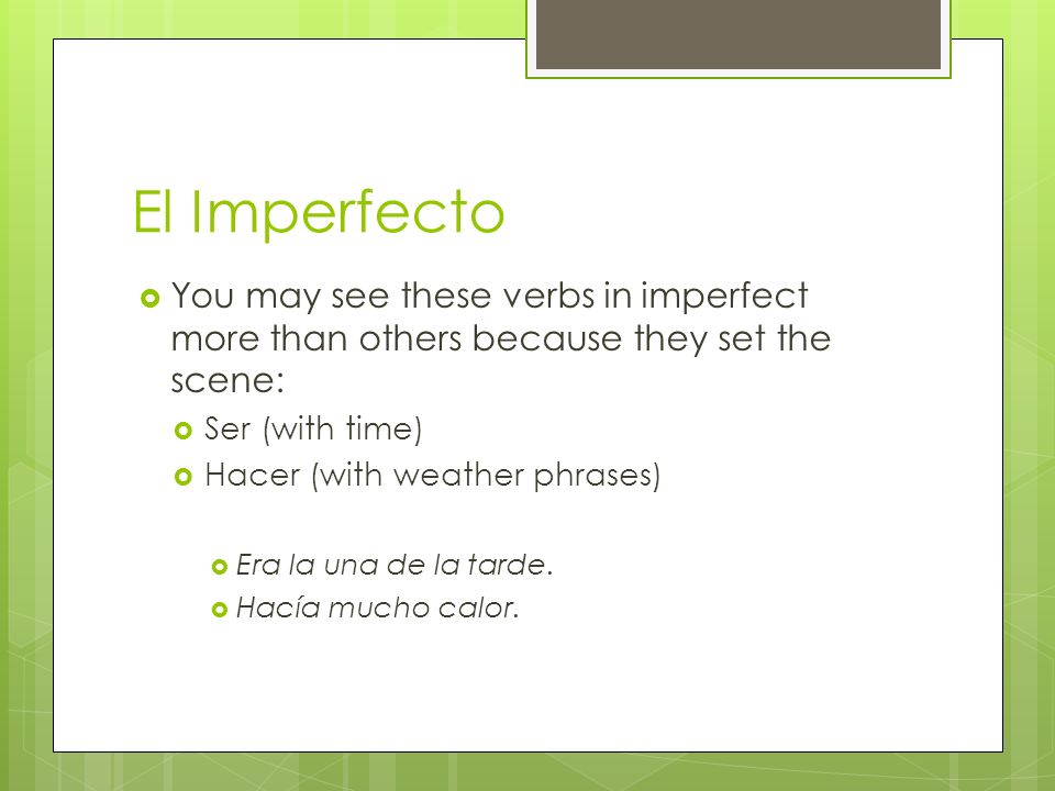 El Imperfecto You may see these verbs in imperfect more than others because they set the scene: Ser (with time)