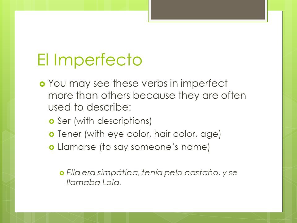 El Imperfecto You may see these verbs in imperfect more than others because they are often used to describe: