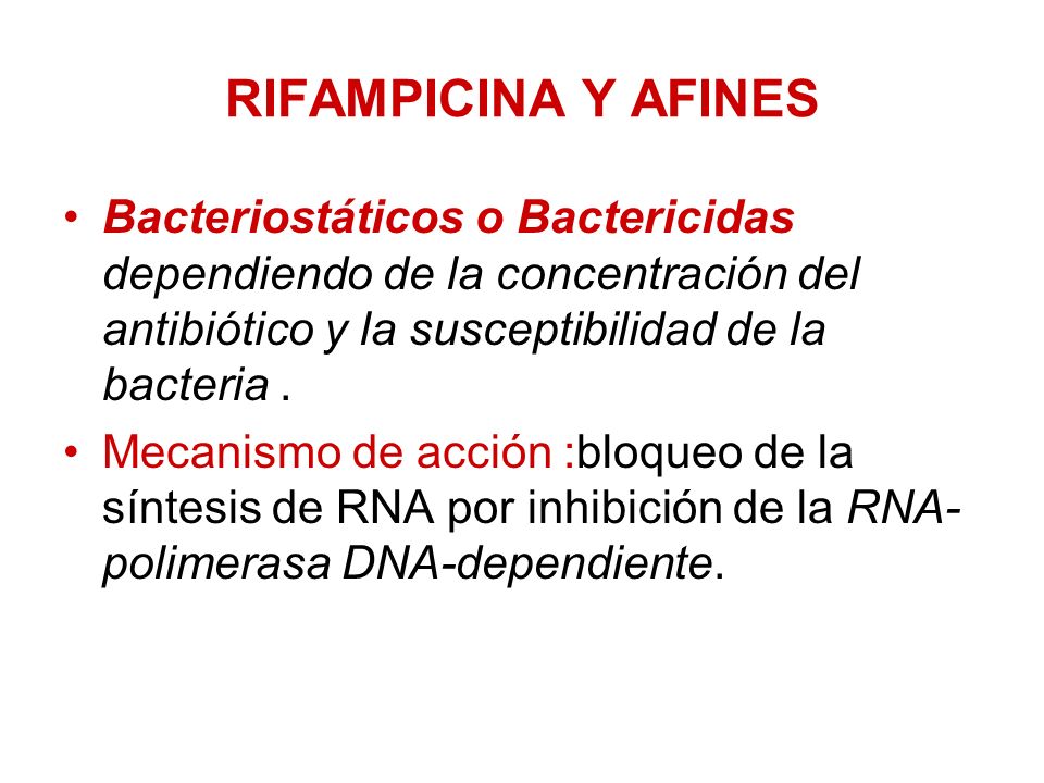 RIFAMPICINA Y AFINES Bacteriostáticos o Bactericidas dependiendo de la concentración del antibiótico y la susceptibilidad de la bacteria .
