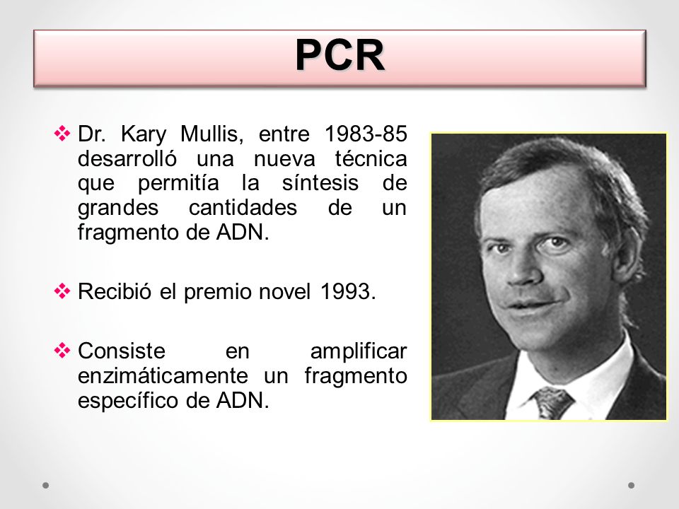 PCR Dr. Kary Mullis, entre desarrolló una nueva técnica que permitía la síntesis de grandes cantidades de un fragmento de ADN.