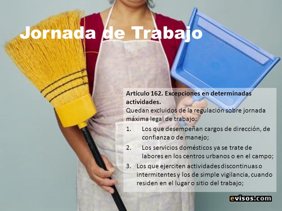 Jornada de Trabajo Artículo 162. Excepciones en determinadas actividades. Quedan excluidos de la regulación sobre jornada máxima legal de trabajo: