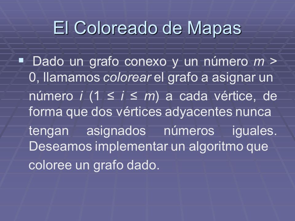 El Coloreado de Mapas Dado un grafo conexo y un número m > 0, llamamos colorear el grafo a asignar un.
