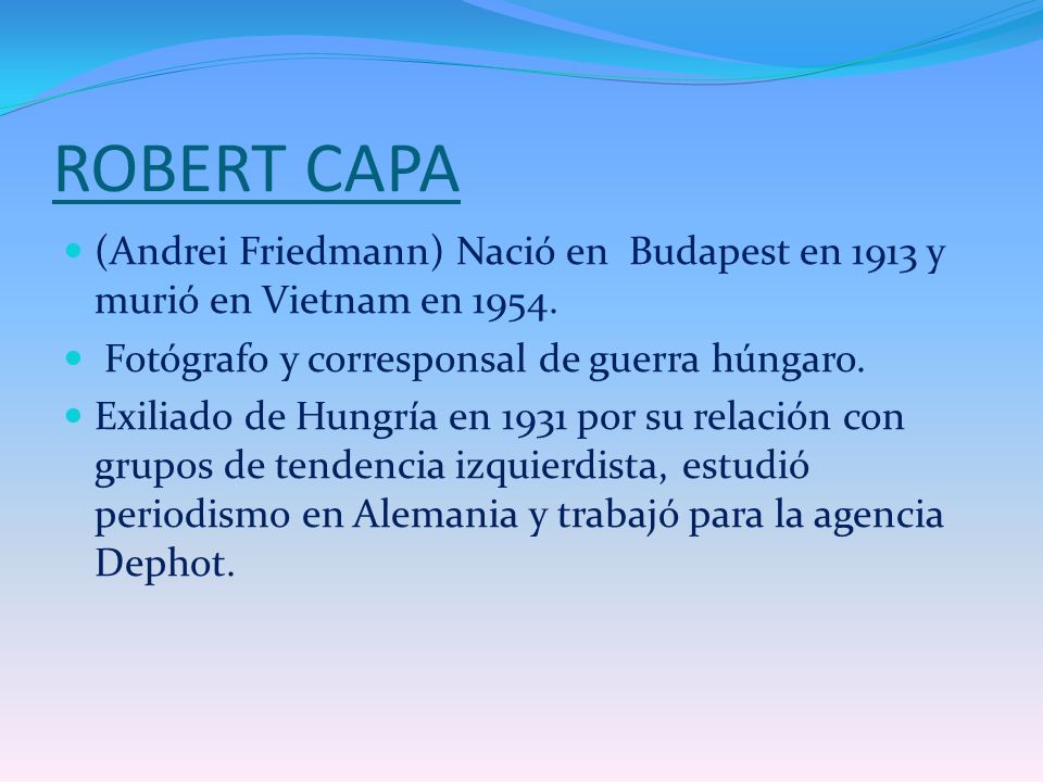 ROBERT CAPA (Andrei Friedmann) Nació en Budapest en 1913 y murió en Vietnam en Fotógrafo y corresponsal de guerra húngaro.