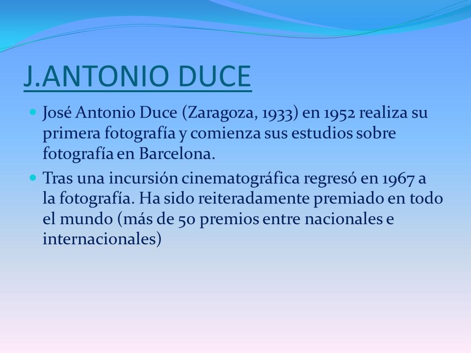 J.ANTONIO DUCE José Antonio Duce (Zaragoza, 1933) en 1952 realiza su primera fotografía y comienza sus estudios sobre fotografía en Barcelona.