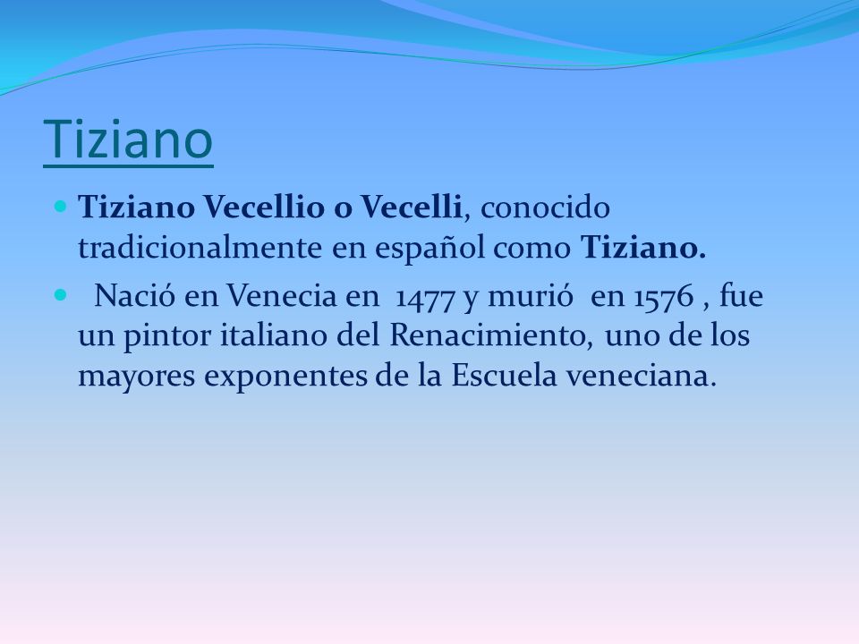 Tiziano Tiziano Vecellio o Vecelli, conocido tradicionalmente en español como Tiziano.