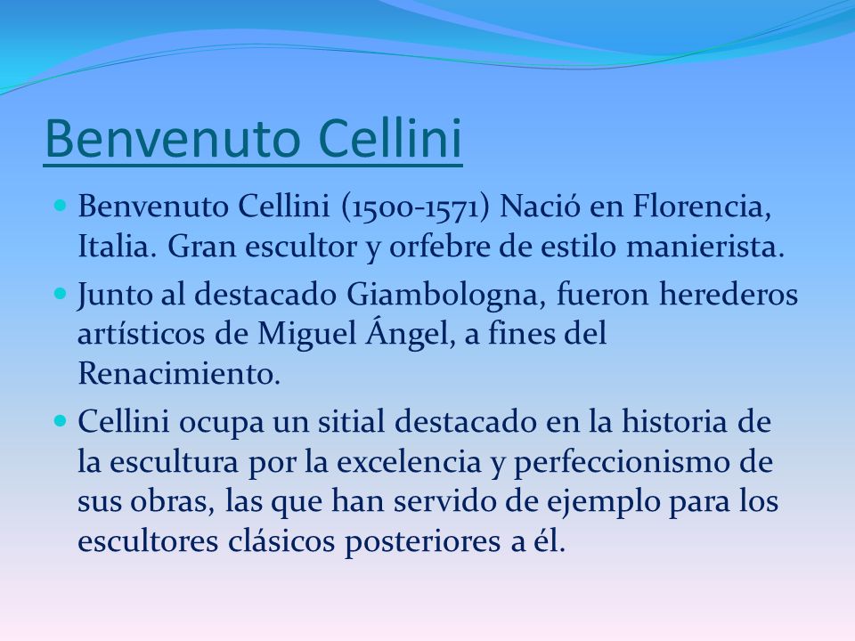 Benvenuto Cellini Benvenuto Cellini ( ) Nació en Florencia, Italia. Gran escultor y orfebre de estilo manierista.
