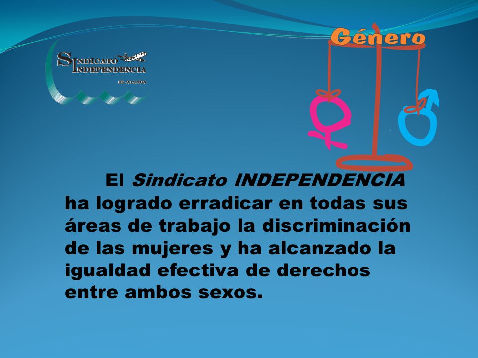 El Sindicato INDEPENDENCIA ha logrado erradicar en todas sus áreas de trabajo la discriminación de las mujeres y ha alcanzado la igualdad efectiva de derechos entre ambos sexos.