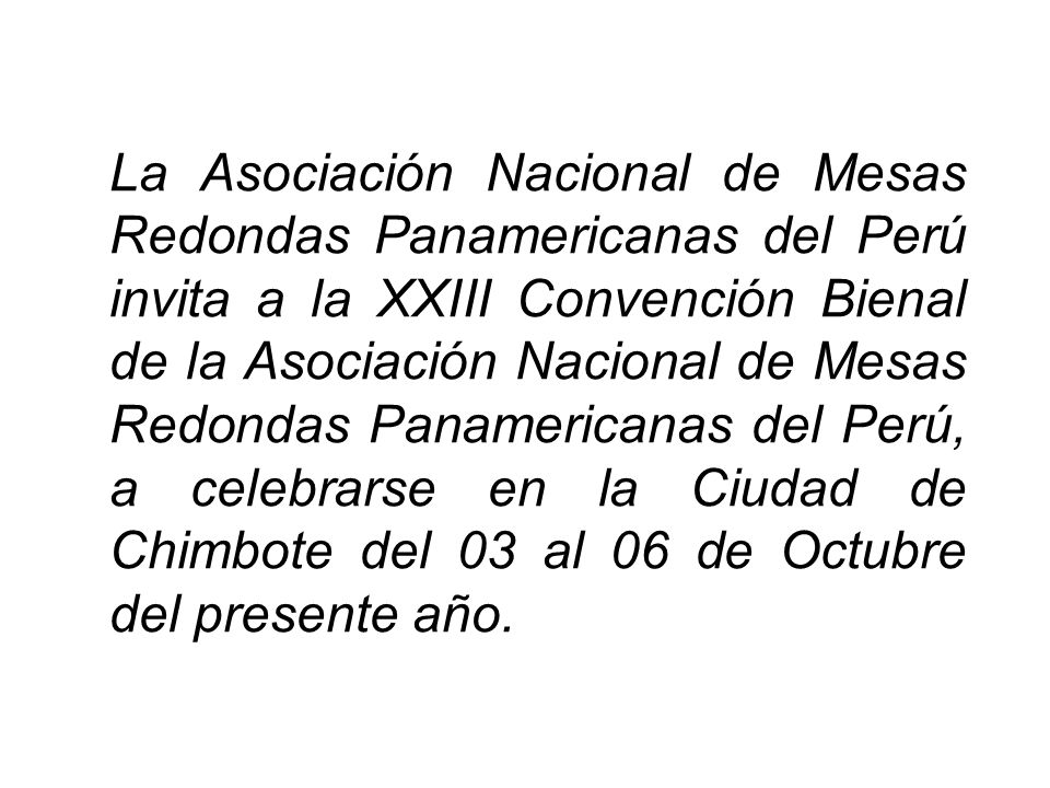 La Asociación Nacional de Mesas Redondas Panamericanas del Perú invita a la XXIII Convención Bienal de la Asociación Nacional de Mesas Redondas Panamericanas del Perú, a celebrarse en la Ciudad de Chimbote del 03 al 06 de Octubre del presente año.