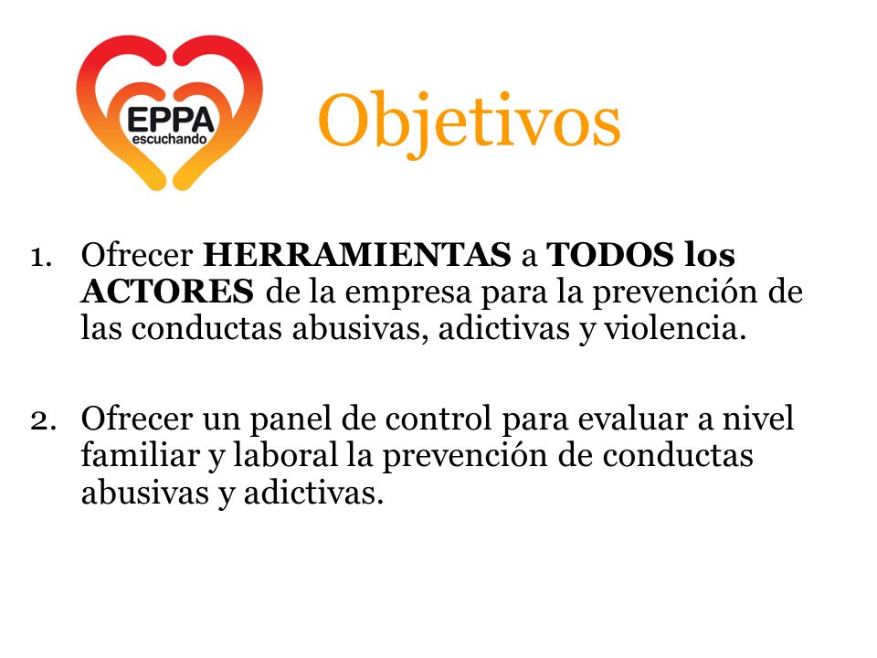 Objetivos Ofrecer HERRAMIENTAS a TODOS los ACTORES de la empresa para la prevención de las conductas abusivas, adictivas y violencia.